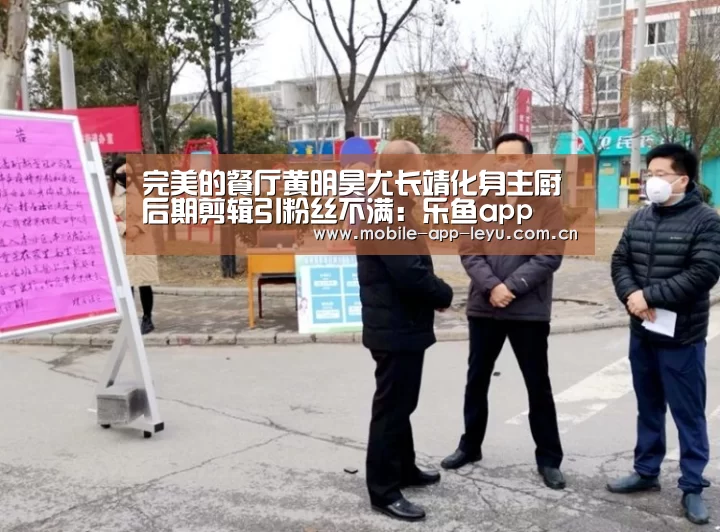 完美的餐厅黄明昊尤长靖化身主厨 后期剪辑引粉丝不满:乐鱼app(图1) leyu中国官网APP