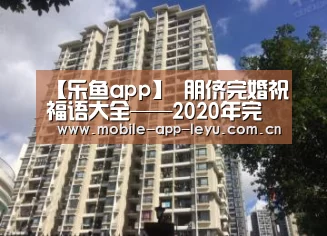 【乐鱼app】
朋侪完婚祝福语大全——2020年完婚怎能没有这些祝福语(图3) 乐鱼app