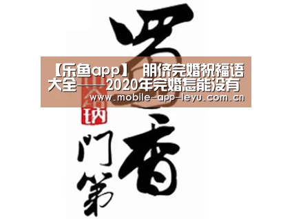 【乐鱼app】
朋侪完婚祝福语大全——2020年完婚怎能没有这些祝福语(图4) 乐鱼app