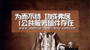为而不恃 功成弗居「公共服务组件存在的基本原则」|乐鱼app(图2) 乐鱼app